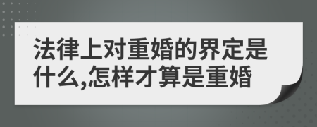 法律上对重婚的界定是什么,怎样才算是重婚