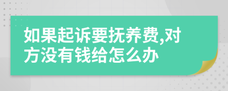 如果起诉要抚养费,对方没有钱给怎么办