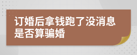 订婚后拿钱跑了没消息是否算骗婚