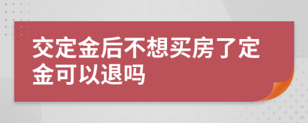 交定金后不想买房了定金可以退吗