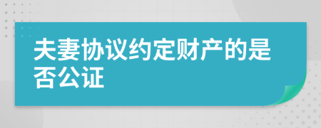 夫妻协议约定财产的是否公证