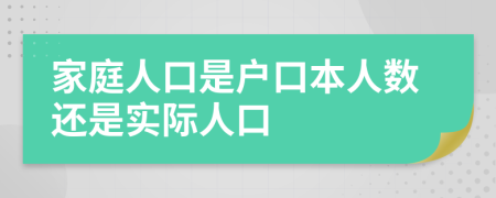 家庭人口是户口本人数还是实际人口