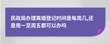 民政局办理离婚登记时间是每周几,还是周一至周五都可以办吗