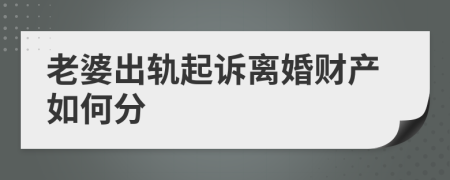 老婆出轨起诉离婚财产如何分