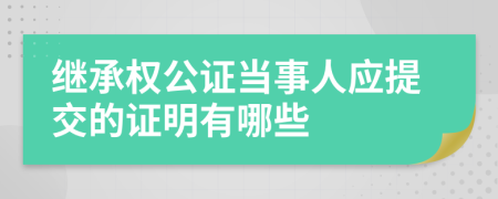 继承权公证当事人应提交的证明有哪些