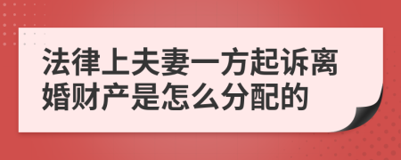 法律上夫妻一方起诉离婚财产是怎么分配的