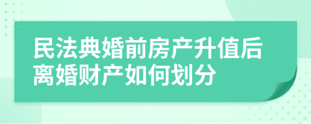 民法典婚前房产升值后离婚财产如何划分