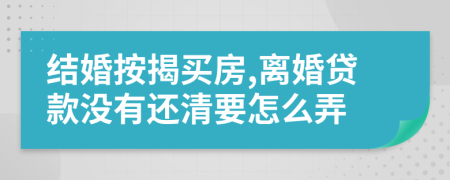 结婚按揭买房,离婚贷款没有还清要怎么弄