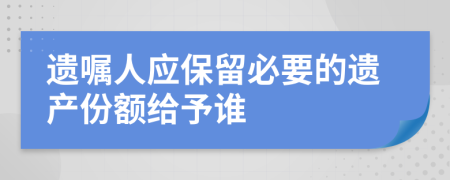 遗嘱人应保留必要的遗产份额给予谁