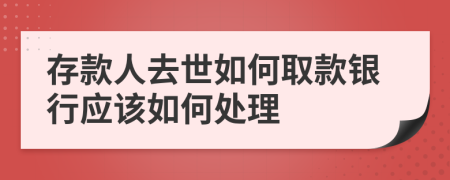 存款人去世如何取款银行应该如何处理