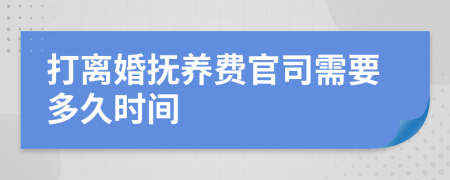 打离婚抚养费官司需要多久时间