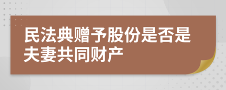 民法典赠予股份是否是夫妻共同财产