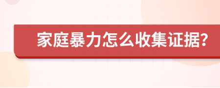 家庭暴力怎么收集证据？