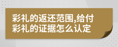 彩礼的返还范围,给付彩礼的证据怎么认定