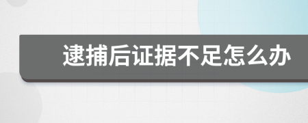 逮捕后证据不足怎么办