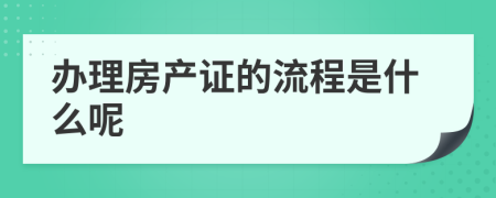 办理房产证的流程是什么呢