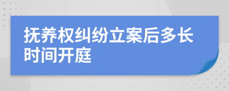 抚养权纠纷立案后多长时间开庭