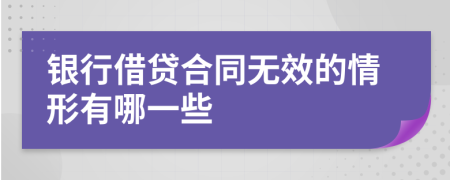 银行借贷合同无效的情形有哪一些