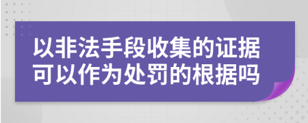 以非法手段收集的证据可以作为处罚的根据吗