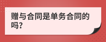 赠与合同是单务合同的吗？