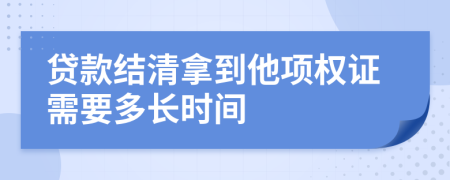 贷款结清拿到他项权证需要多长时间