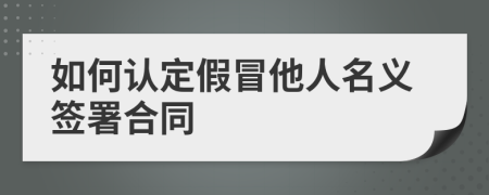 如何认定假冒他人名义签署合同
