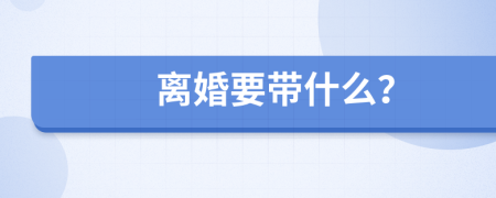 离婚要带什么？