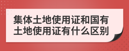 集体土地使用证和国有土地使用证有什么区别