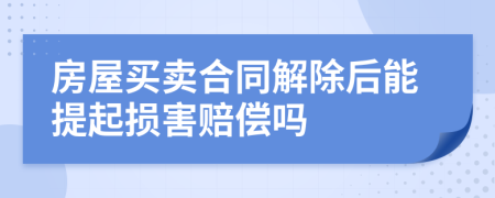 房屋买卖合同解除后能提起损害赔偿吗