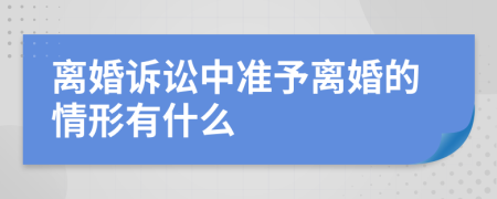 离婚诉讼中准予离婚的情形有什么