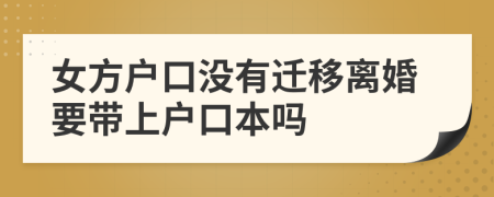 女方户口没有迁移离婚要带上户口本吗