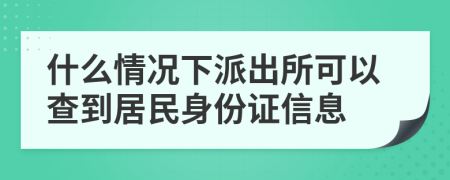 什么情况下派出所可以查到居民身份证信息