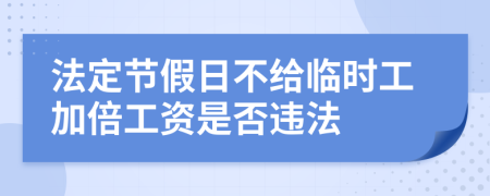 法定节假日不给临时工加倍工资是否违法