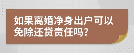 如果离婚净身出户可以免除还贷责任吗?