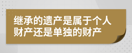 继承的遗产是属于个人财产还是单独的财产