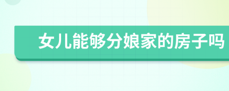 女儿能够分娘家的房子吗