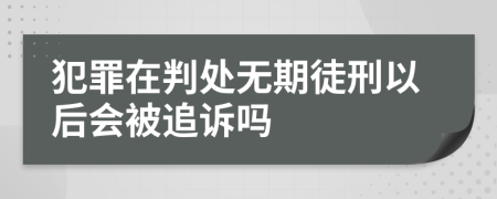 犯罪在判处无期徒刑以后会被追诉吗