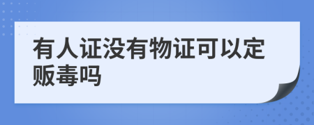 有人证没有物证可以定贩毒吗