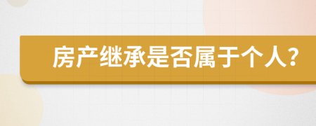 房产继承是否属于个人？