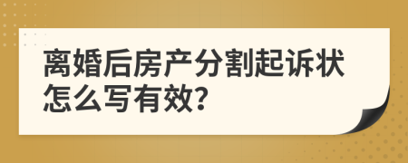 离婚后房产分割起诉状怎么写有效？