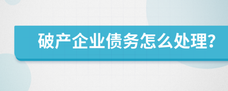 破产企业债务怎么处理？