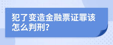 犯了变造金融票证罪该怎么判刑？