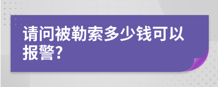 请问被勒索多少钱可以报警?