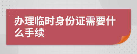 办理临时身份证需要什么手续