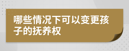 哪些情况下可以变更孩子的抚养权