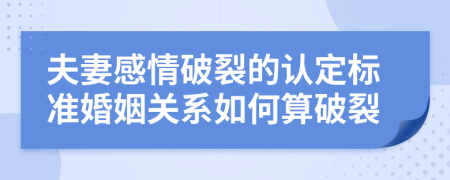 夫妻感情破裂的认定标准婚姻关系如何算破裂