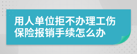 用人单位拒不办理工伤保险报销手续怎么办