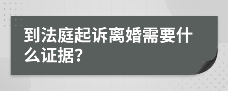 到法庭起诉离婚需要什么证据？