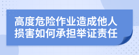 高度危险作业造成他人损害如何承担举证责任