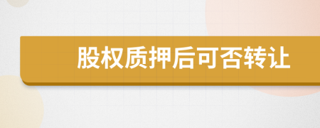 股权质押后可否转让